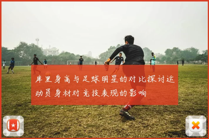 库里身高与足球明星的对比探讨运动员身材对竞技表现的影响