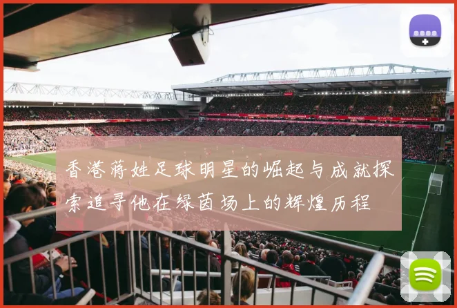 香港蒋姓足球明星的崛起与成就探索追寻他在绿茵场上的辉煌历程