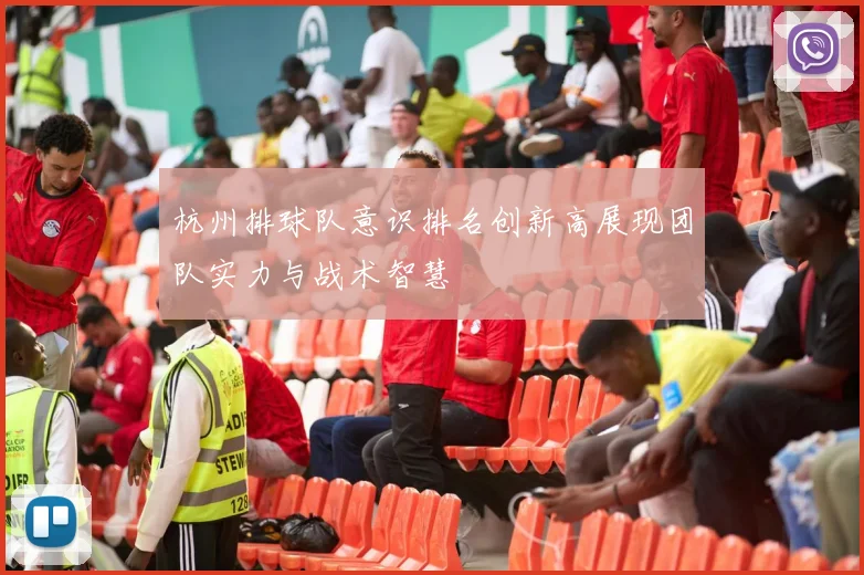 杭州排球队意识排名创新高展现团队实力与战术智慧