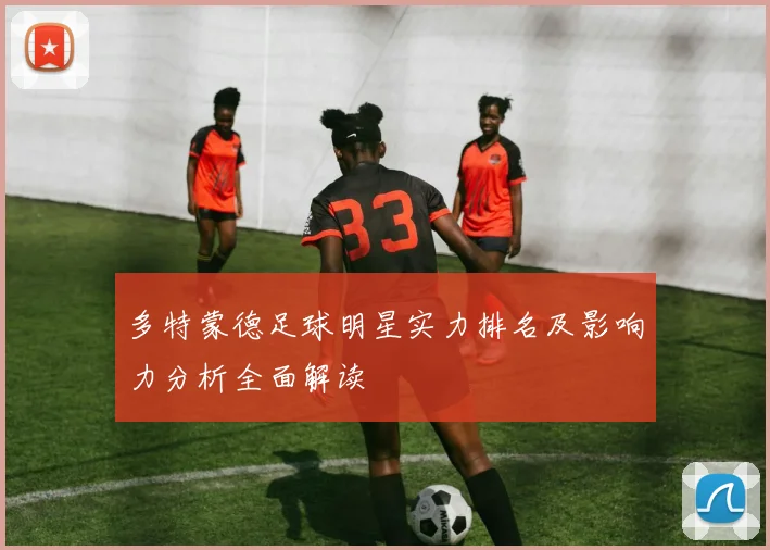 多特蒙德足球明星实力排名及影响力分析全面解读