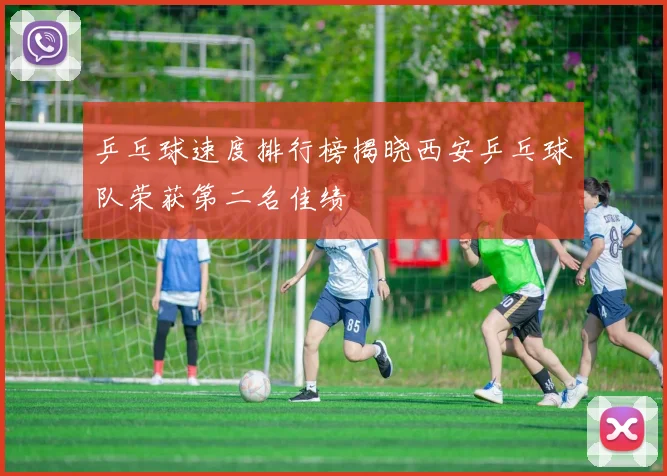 乒乓球速度排行榜揭晓西安乒乓球队荣获第二名佳绩