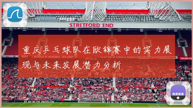 重庆乒乓球队在欧锦赛中的实力展现与未来发展潜力分析