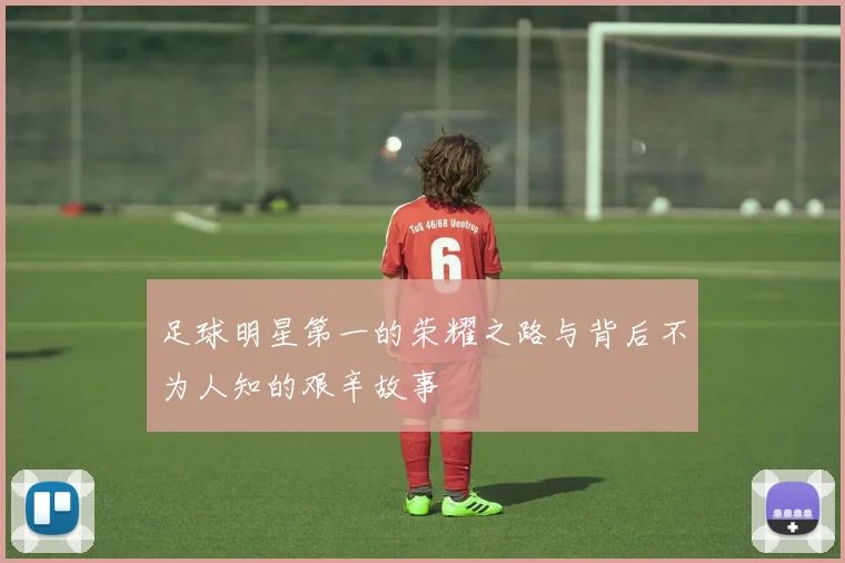 足球明星第一的荣耀之路与背后不为人知的艰辛故事