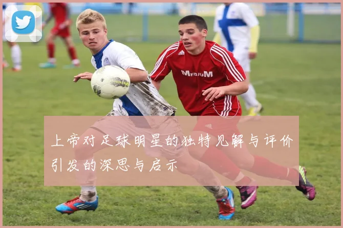 上帝对足球明星的独特见解与评价引发的深思与启示