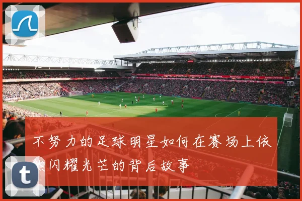 不努力的足球明星如何在赛场上依然闪耀光芒的背后故事