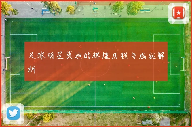 足球明星莫迪的辉煌历程与成就解析