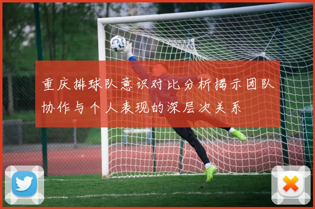 重庆排球队意识对比分析揭示团队协作与个人表现的深层次关系