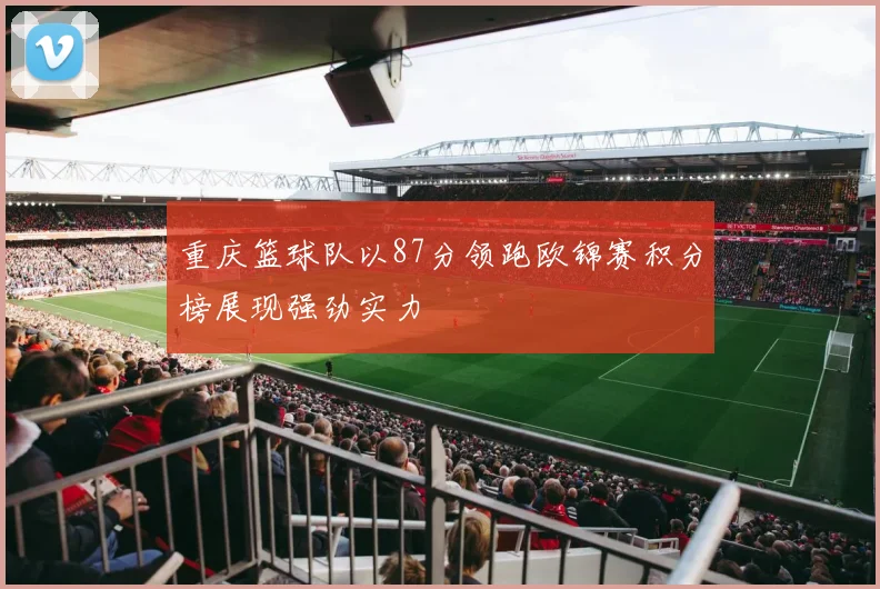 重庆篮球队以87分领跑欧锦赛积分榜展现强劲实力