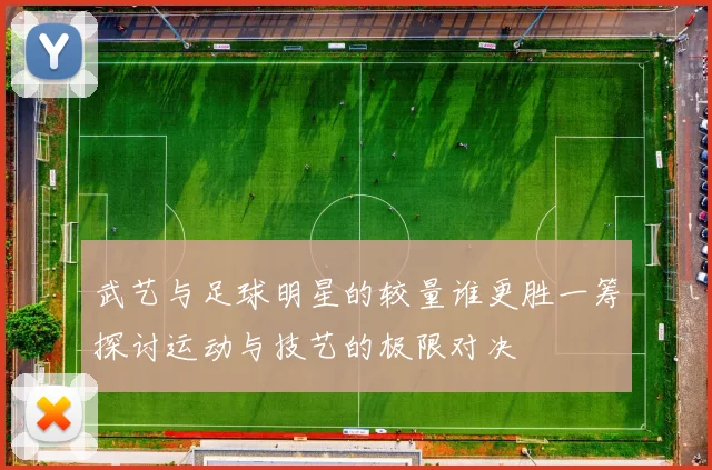 武艺与足球明星的较量谁更胜一筹探讨运动与技艺的极限对决