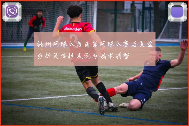 杭州网球队与南京网球队赛后复盘分析灵活性表现与战术调整