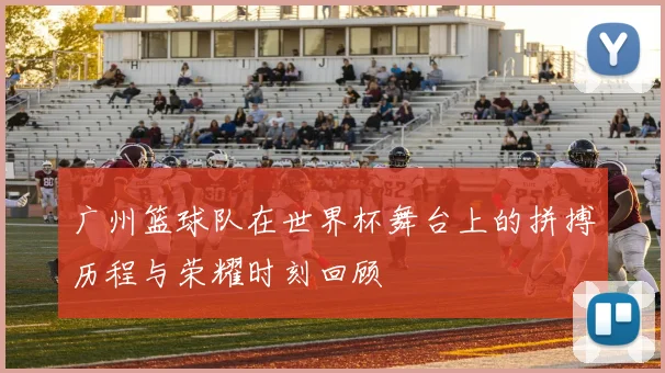 广州篮球队在世界杯舞台上的拼搏历程与荣耀时刻回顾
