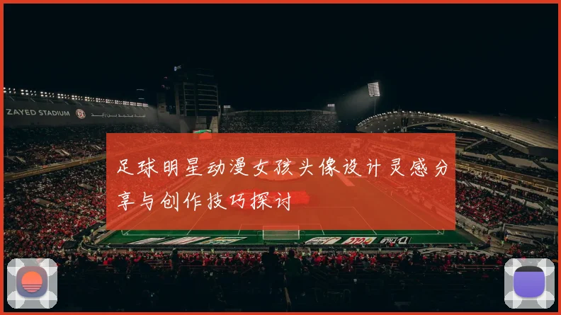 足球明星动漫女孩头像设计灵感分享与创作技巧探讨