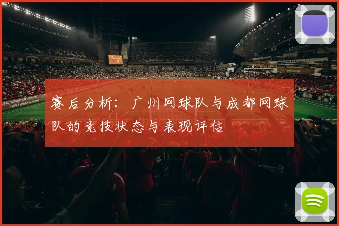 赛后分析：广州网球队与成都网球队的竞技状态与表现评估