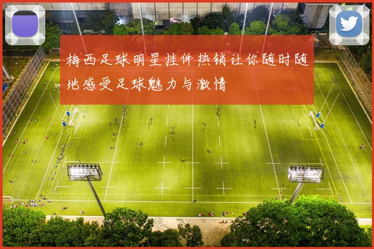 梅西足球明星挂件热销让你随时随地感受足球魅力与激情