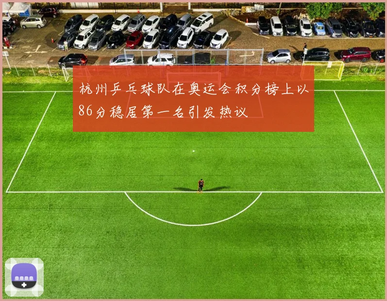 杭州乒乓球队在奥运会积分榜上以86分稳居第一名引发热议