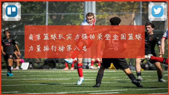 南京篮球队实力强劲荣登全国篮球力量排行榜第八名