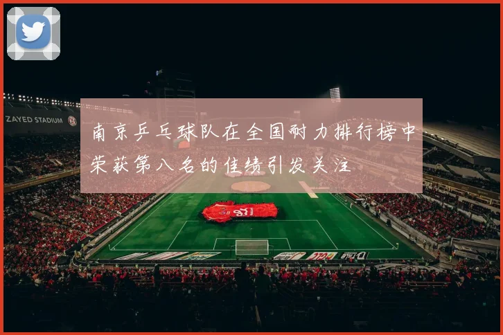 南京乒乓球队在全国耐力排行榜中荣获第八名的佳绩引发关注