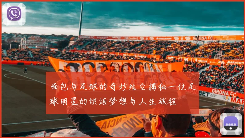 面包与足球的奇妙结合揭秘一位足球明星的烘焙梦想与人生旅程