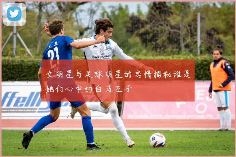 女明星与足球明星的恋情揭秘谁是她们心中的白马王子