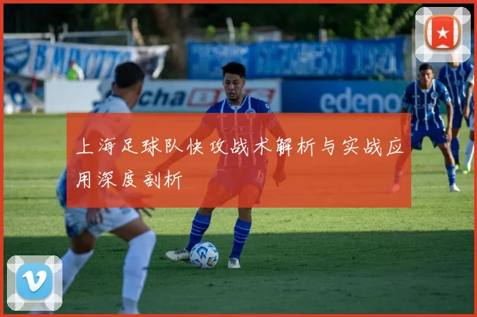 上海足球队快攻战术解析与实战应用深度剖析