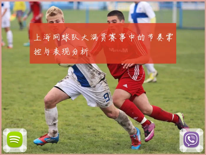 上海网球队大满贯赛事中的节奏掌控与表现分析