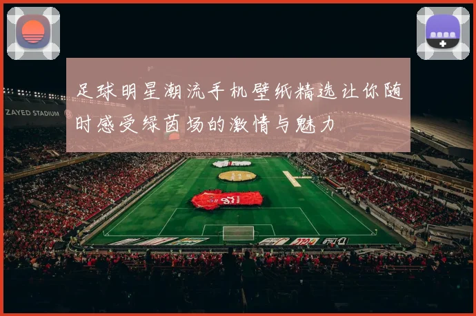 足球明星潮流手机壁纸精选让你随时感受绿茵场的激情与魅力