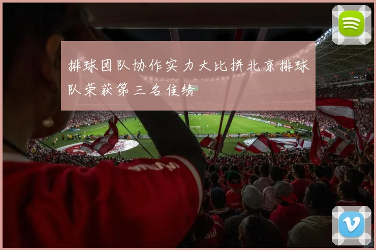 排球团队协作实力大比拼北京排球队荣获第三名佳绩