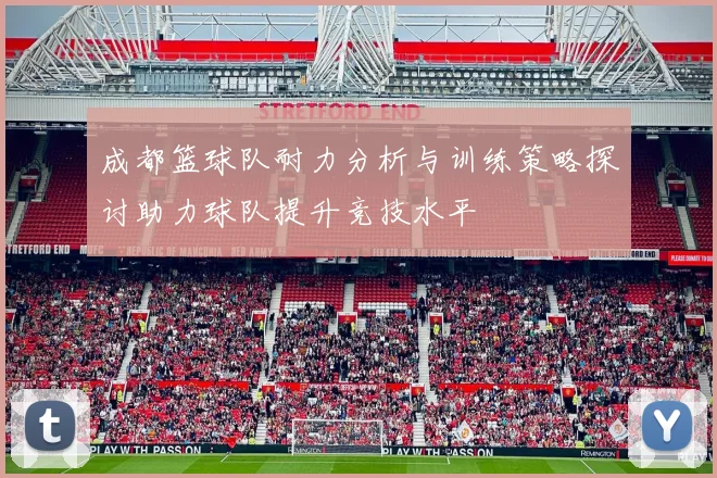 成都篮球队耐力分析与训练策略探讨助力球队提升竞技水平