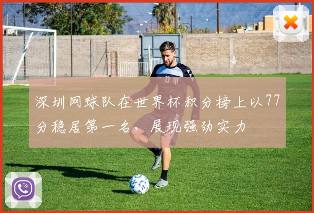 深圳网球队在世界杯积分榜上以77分稳居第一名，展现强劲实力