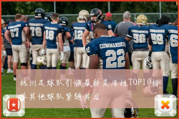 杭州足球队引领最新灵活性TOP10榜单其他球队紧随其后