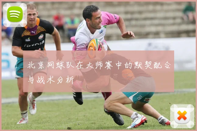 北京网球队在大师赛中的默契配合与战术分析