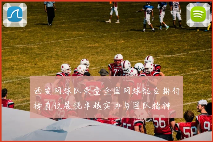 西安网球队荣登全国网球配合排行榜首位展现卓越实力与团队精神